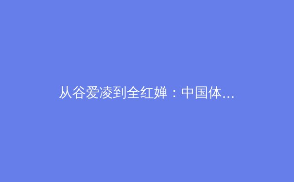 从谷爱凌到全红婵：中国体育新生代的崛起与时代变革